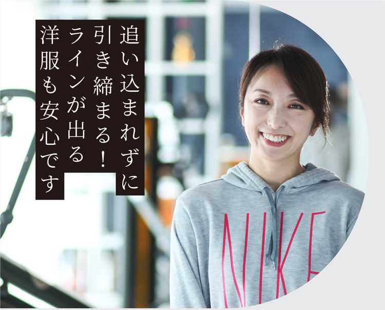 追い込まれずに引き締まる!ラインが出る洋服も安心です